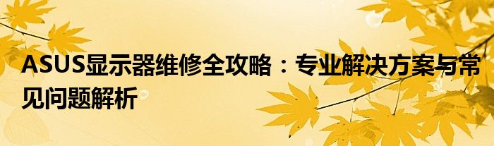 ASUS显示器维修全攻略：专业解决方案与常见问题解析