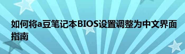 如何将a豆笔记本BIOS设置调整为中文界面指南