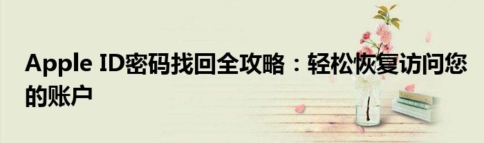 Apple ID密码找回全攻略：轻松恢复访问您的账户