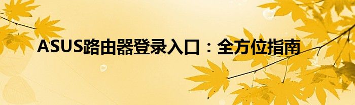 ASUS路由器登录入口：全方位指南