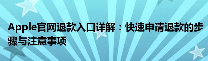 Apple官网退款入口详解：快速申请退款的步骤与注意事项