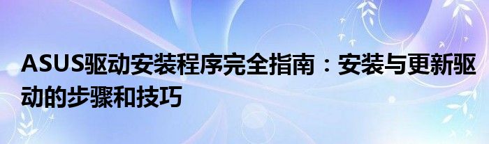 ASUS驱动安装程序完全指南：安装与更新驱动的步骤和技巧