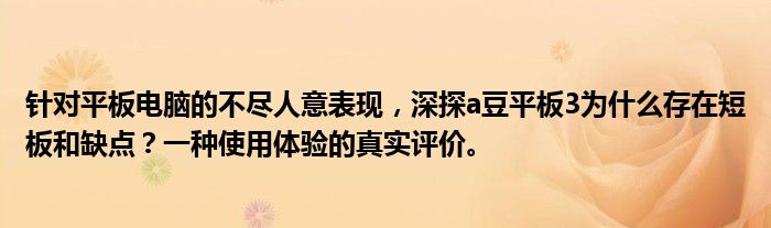 针对平板电脑的不尽人意表现，深探a豆平板3为什么存在短板和缺点？一种使用体验的真实评价。