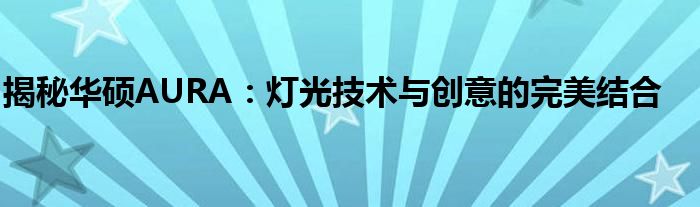 揭秘华硕AURA：灯光技术与创意的完美结合
