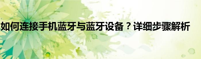 如何连接手机蓝牙与蓝牙设备？详细步骤解析