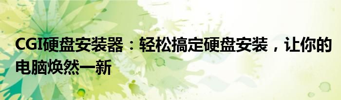 CGI硬盘安装器：轻松搞定硬盘安装，让你的电脑焕然一新