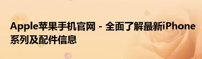 Apple苹果手机官网 - 全面了解最新iPhone系列及配件信息