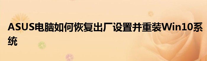 ASUS电脑如何恢复出厂设置并重装Win10系统