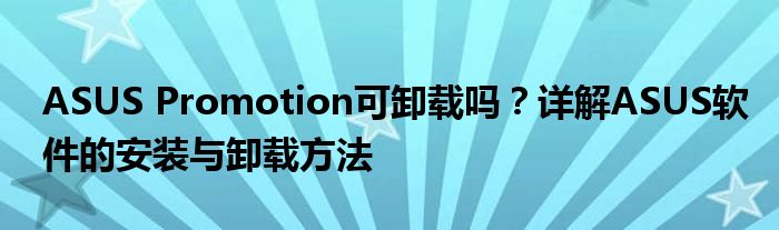 ASUS Promotion可卸载吗？详解ASUS软件的安装与卸载方法