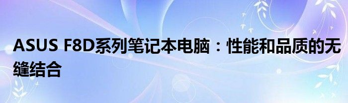 ASUS F8D系列笔记本电脑：性能和品质的无缝结合