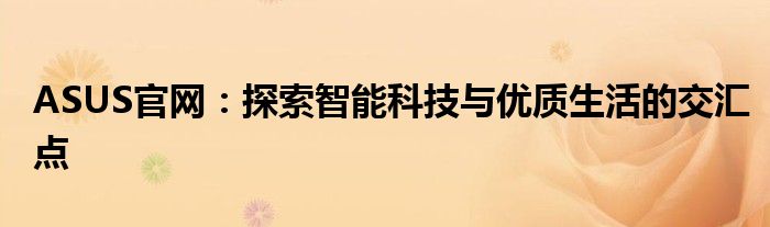 ASUS官网：探索智能科技与优质生活的交汇点