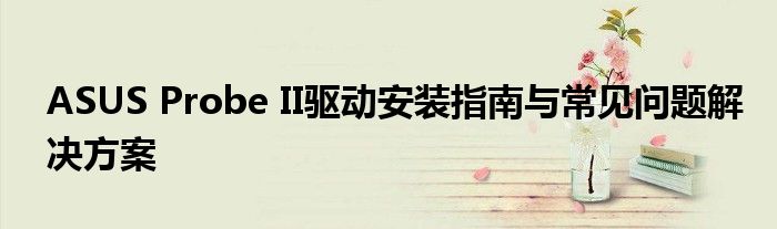 ASUS Probe II驱动安装指南与常见问题解决方案