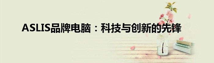 ASLIS品牌电脑：科技与创新的先锋