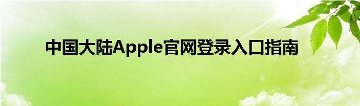 中国大陆Apple官网登录入口指南