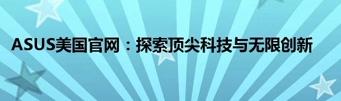 ASUS美国官网：探索顶尖科技与无限创新