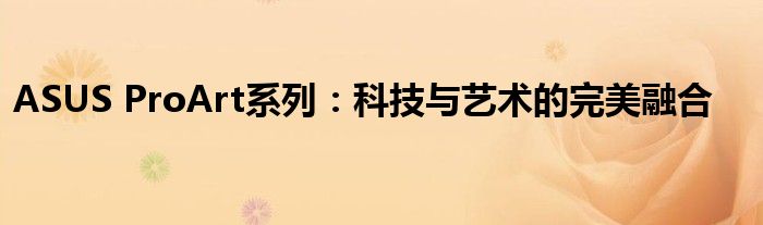 ASUS ProArt系列：科技与艺术的完美融合