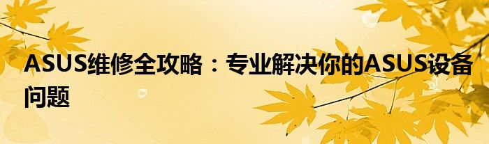 ASUS维修全攻略：专业解决你的ASUS设备问题