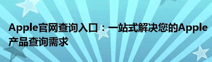 Apple官网查询入口：一站式解决您的Apple产品查询需求