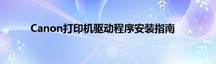 Canon打印机驱动程序安装指南