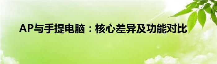 AP与手提电脑：核心差异及功能对比