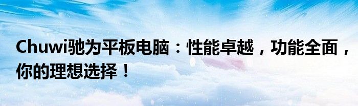 Chuwi驰为平板电脑：性能卓越，功能全面，你的理想选择！