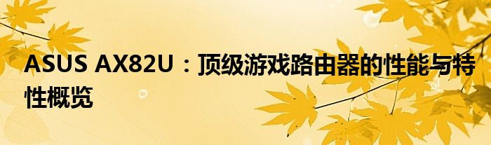 ASUS AX82U：顶级游戏路由器的性能与特性概览