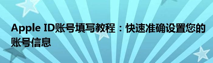 Apple ID账号填写教程：快速准确设置您的账号信息