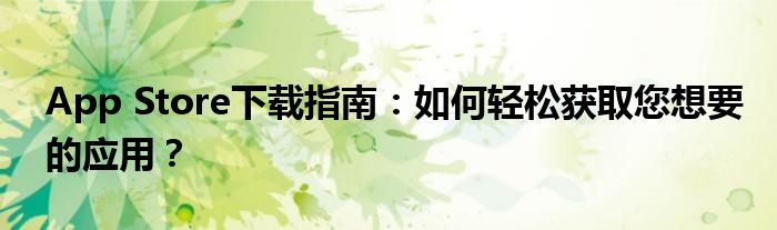 App Store下载指南：如何轻松获取您想要的应用？