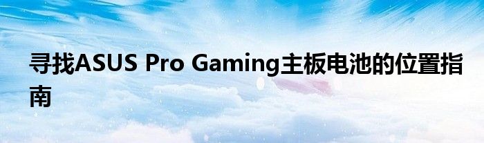 寻找ASUS Pro Gaming主板电池的位置指南