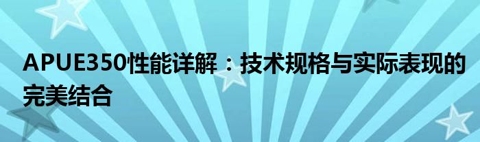 APUE350性能详解：技术规格与实际表现的完美结合