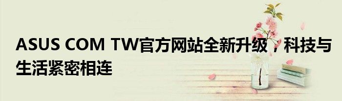 ASUS COM TW官方网站全新升级，科技与生活紧密相连