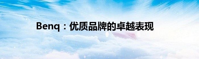 Benq：优质品牌的卓越表现