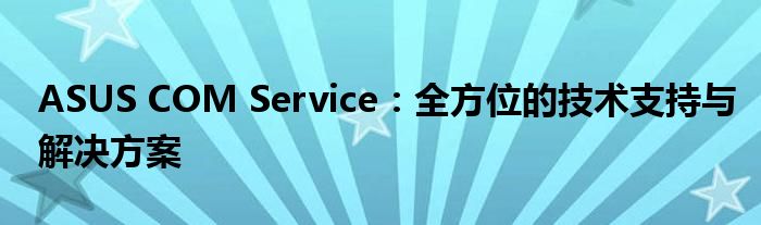 ASUS COM Service：全方位的技术支持与解决方案