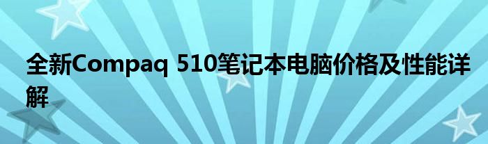 全新Compaq 510笔记本电脑价格及性能详解
