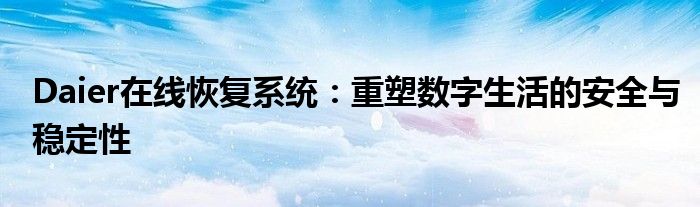 Daier在线恢复系统：重塑数字生活的安全与稳定性