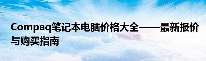 Compaq笔记本电脑价格大全——最新报价与购买指南