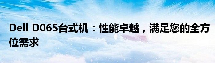 Dell D06S台式机：性能卓越，满足您的全方位需求