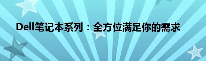Dell笔记本系列：全方位满足你的需求