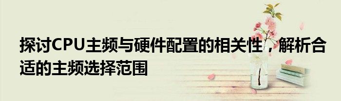 探讨CPU主频与硬件配置的相关性，解析合适的主频选择范围