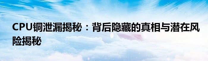 CPU铜泄漏揭秘：背后隐藏的真相与潜在风险揭秘