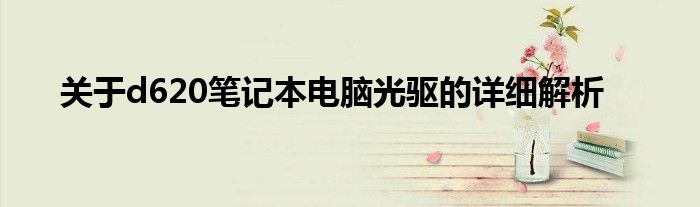 关于d620笔记本电脑光驱的详细解析