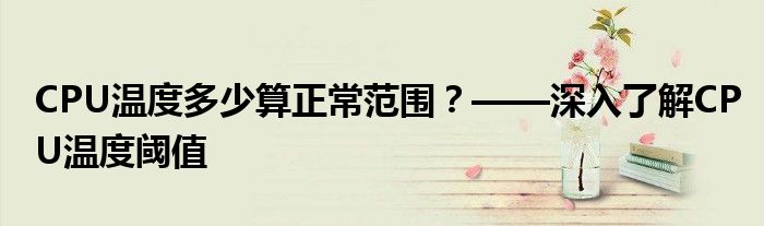 CPU温度多少算正常范围？——深入了解CPU温度阈值