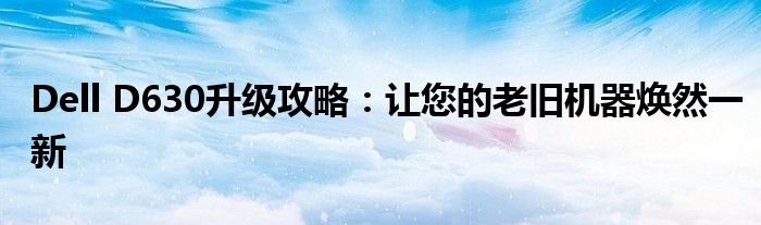 Dell D630升级攻略：让您的老旧机器焕然一新