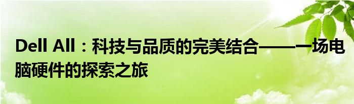 Dell All：科技与品质的完美结合——一场电脑硬件的探索之旅