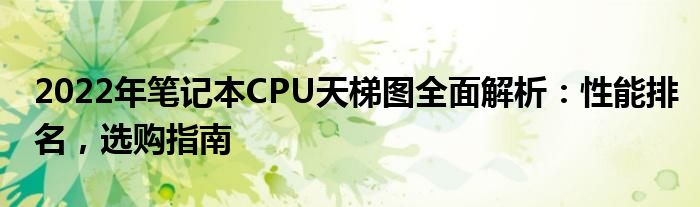 2022年笔记本CPU天梯图全面解析：性能排名，选购指南