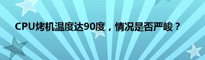 CPU烤机温度达90度，情况是否严峻？
