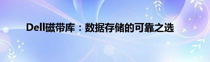 Dell磁带库：数据存储的可靠之选