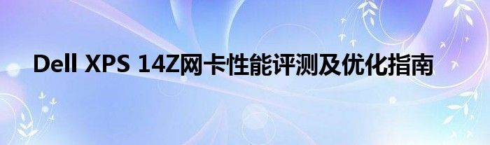 Dell XPS 14Z网卡性能评测及优化指南