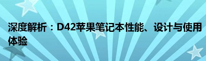 深度解析：D42苹果笔记本性能、设计与使用体验
