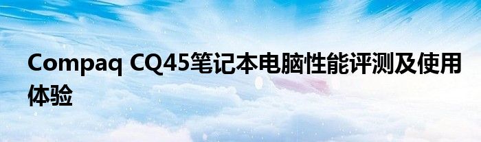 Compaq CQ45笔记本电脑性能评测及使用体验